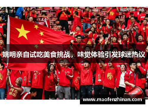 姚明亲自试吃美食挑战，味觉体验引发球迷热议