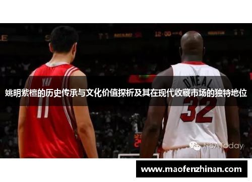 姚明紫檀的历史传承与文化价值探析及其在现代收藏市场的独特地位