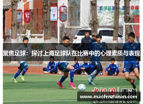 聚焦足球：探讨上海足球队在比赛中的心理素质与表现