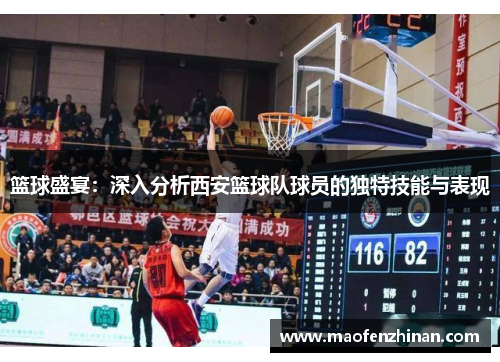 篮球盛宴：深入分析西安篮球队球员的独特技能与表现