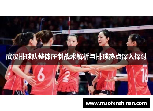 武汉排球队整体压制战术解析与排球热点深入探讨