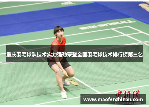 重庆羽毛球队技术实力强劲荣登全国羽毛球技术排行榜第三名
