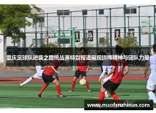 重庆足球队逆袭之路挑战赛特别报道展现拼搏精神与团队力量