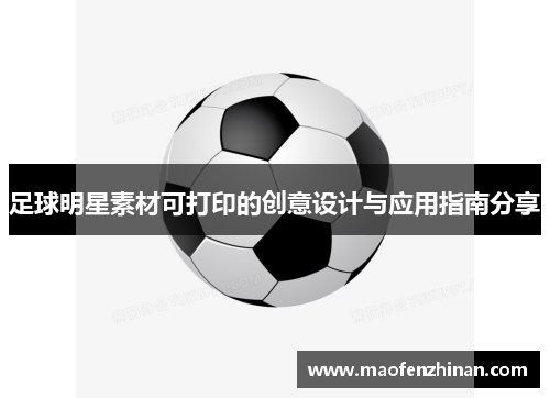 足球明星素材可打印的创意设计与应用指南分享